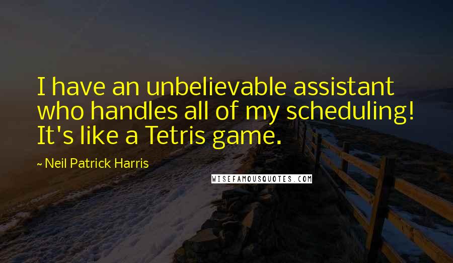 Neil Patrick Harris Quotes: I have an unbelievable assistant who handles all of my scheduling! It's like a Tetris game.