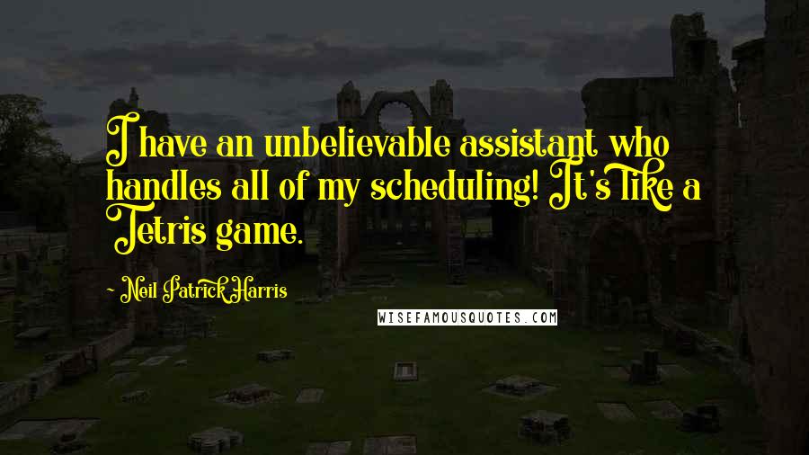 Neil Patrick Harris Quotes: I have an unbelievable assistant who handles all of my scheduling! It's like a Tetris game.