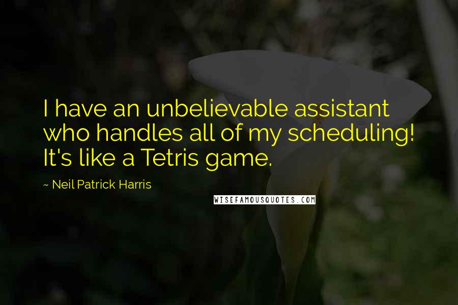 Neil Patrick Harris Quotes: I have an unbelievable assistant who handles all of my scheduling! It's like a Tetris game.