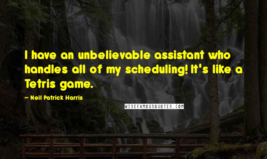 Neil Patrick Harris Quotes: I have an unbelievable assistant who handles all of my scheduling! It's like a Tetris game.