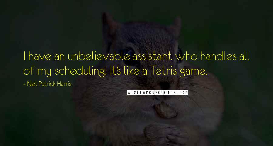Neil Patrick Harris Quotes: I have an unbelievable assistant who handles all of my scheduling! It's like a Tetris game.