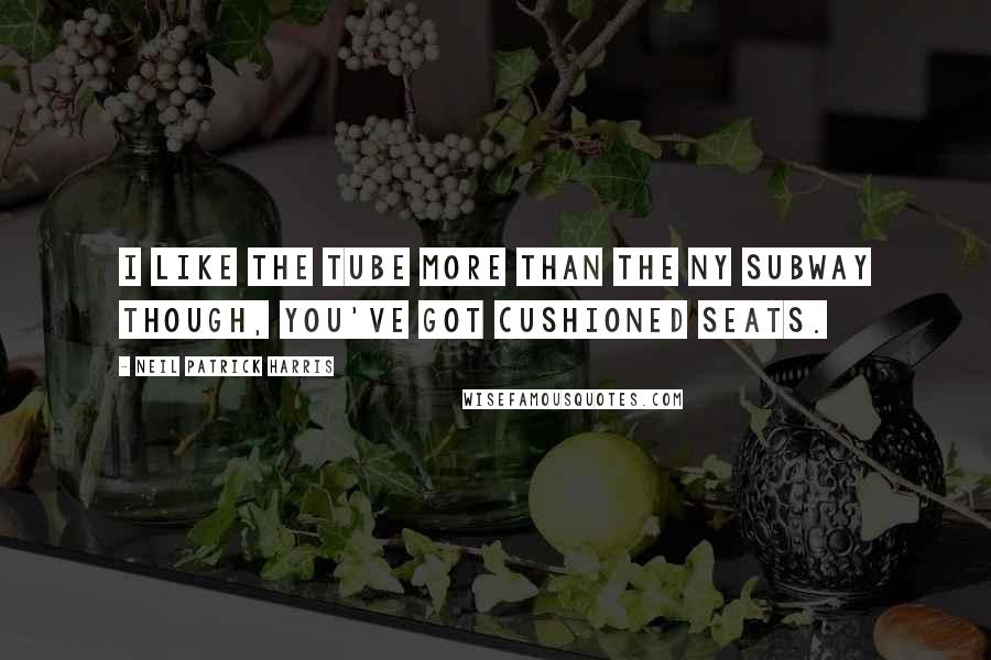 Neil Patrick Harris Quotes: I like the tube more than the NY subway though, you've got cushioned seats.