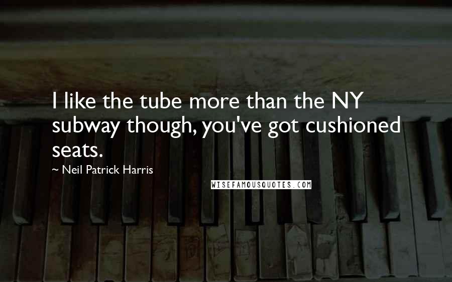 Neil Patrick Harris Quotes: I like the tube more than the NY subway though, you've got cushioned seats.