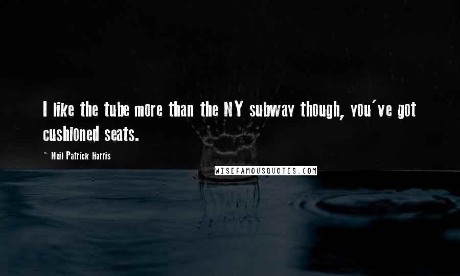 Neil Patrick Harris Quotes: I like the tube more than the NY subway though, you've got cushioned seats.