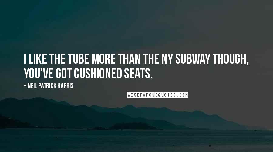 Neil Patrick Harris Quotes: I like the tube more than the NY subway though, you've got cushioned seats.