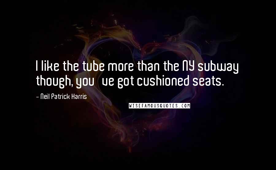 Neil Patrick Harris Quotes: I like the tube more than the NY subway though, you've got cushioned seats.