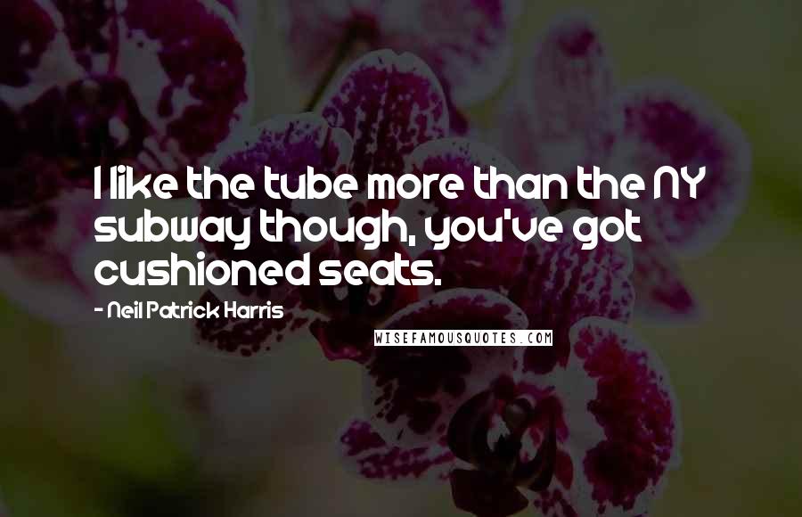 Neil Patrick Harris Quotes: I like the tube more than the NY subway though, you've got cushioned seats.