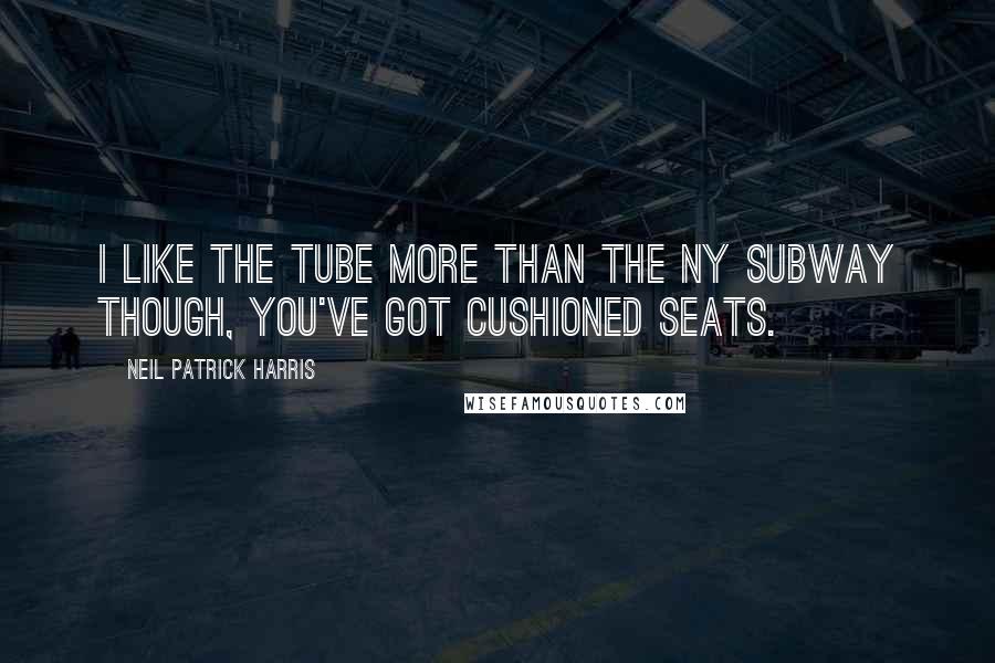 Neil Patrick Harris Quotes: I like the tube more than the NY subway though, you've got cushioned seats.