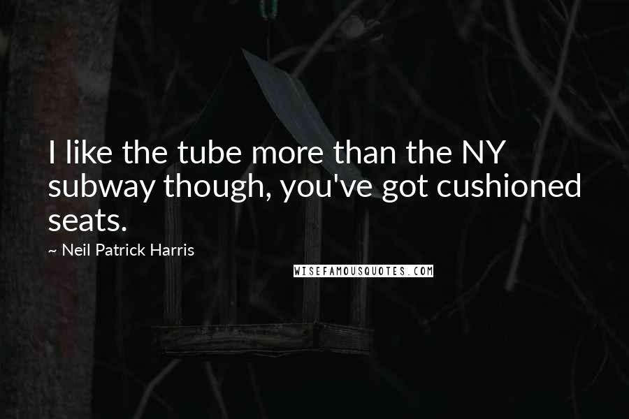 Neil Patrick Harris Quotes: I like the tube more than the NY subway though, you've got cushioned seats.