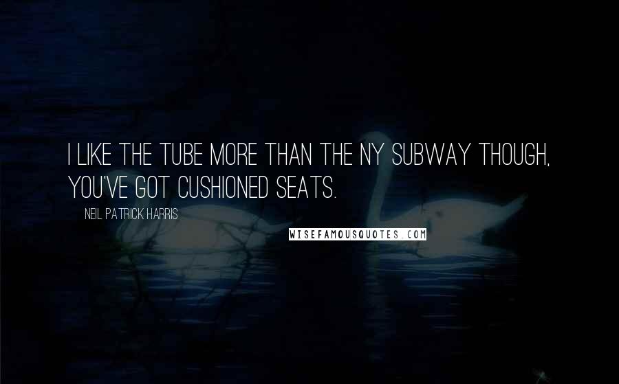 Neil Patrick Harris Quotes: I like the tube more than the NY subway though, you've got cushioned seats.