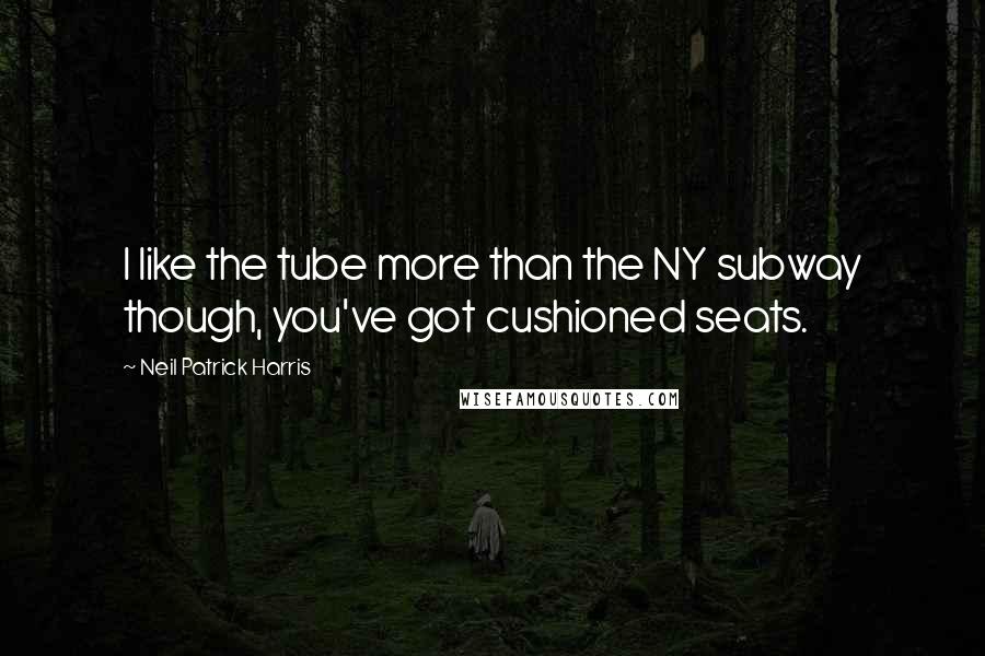 Neil Patrick Harris Quotes: I like the tube more than the NY subway though, you've got cushioned seats.