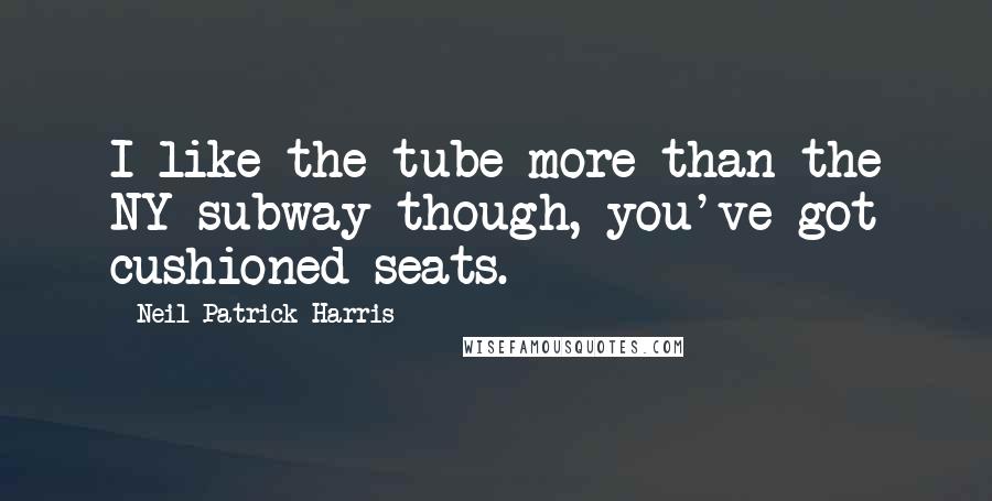 Neil Patrick Harris Quotes: I like the tube more than the NY subway though, you've got cushioned seats.