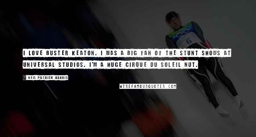 Neil Patrick Harris Quotes: I love Buster Keaton. I was a big fan of the stunt shows at Universal Studios. I'm a huge Cirque du Soleil nut.