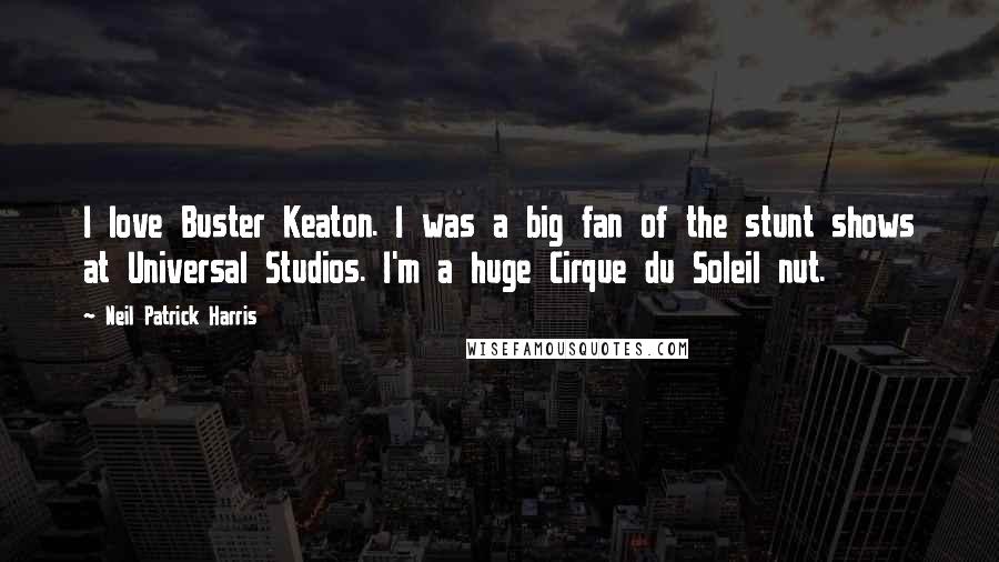 Neil Patrick Harris Quotes: I love Buster Keaton. I was a big fan of the stunt shows at Universal Studios. I'm a huge Cirque du Soleil nut.