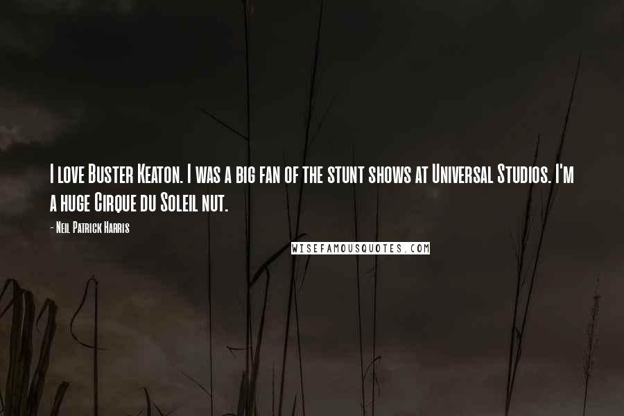 Neil Patrick Harris Quotes: I love Buster Keaton. I was a big fan of the stunt shows at Universal Studios. I'm a huge Cirque du Soleil nut.