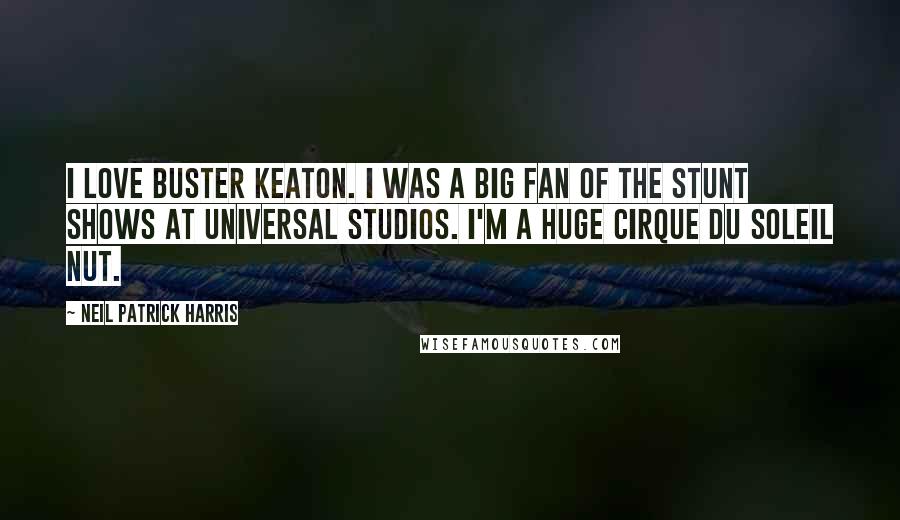 Neil Patrick Harris Quotes: I love Buster Keaton. I was a big fan of the stunt shows at Universal Studios. I'm a huge Cirque du Soleil nut.