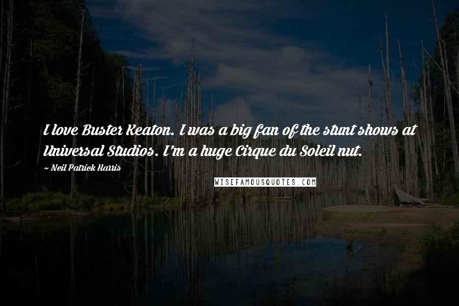 Neil Patrick Harris Quotes: I love Buster Keaton. I was a big fan of the stunt shows at Universal Studios. I'm a huge Cirque du Soleil nut.