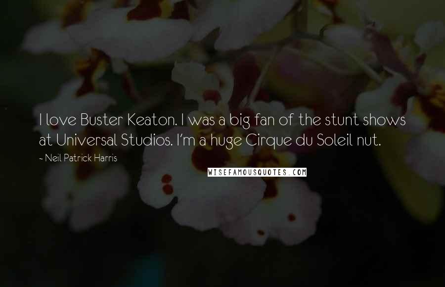 Neil Patrick Harris Quotes: I love Buster Keaton. I was a big fan of the stunt shows at Universal Studios. I'm a huge Cirque du Soleil nut.