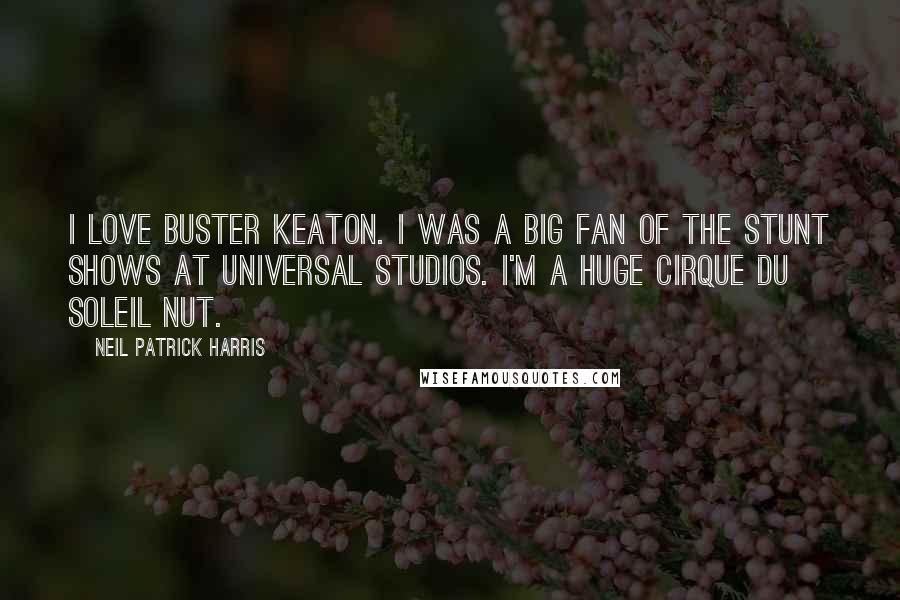 Neil Patrick Harris Quotes: I love Buster Keaton. I was a big fan of the stunt shows at Universal Studios. I'm a huge Cirque du Soleil nut.