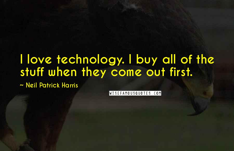 Neil Patrick Harris Quotes: I love technology. I buy all of the stuff when they come out first.