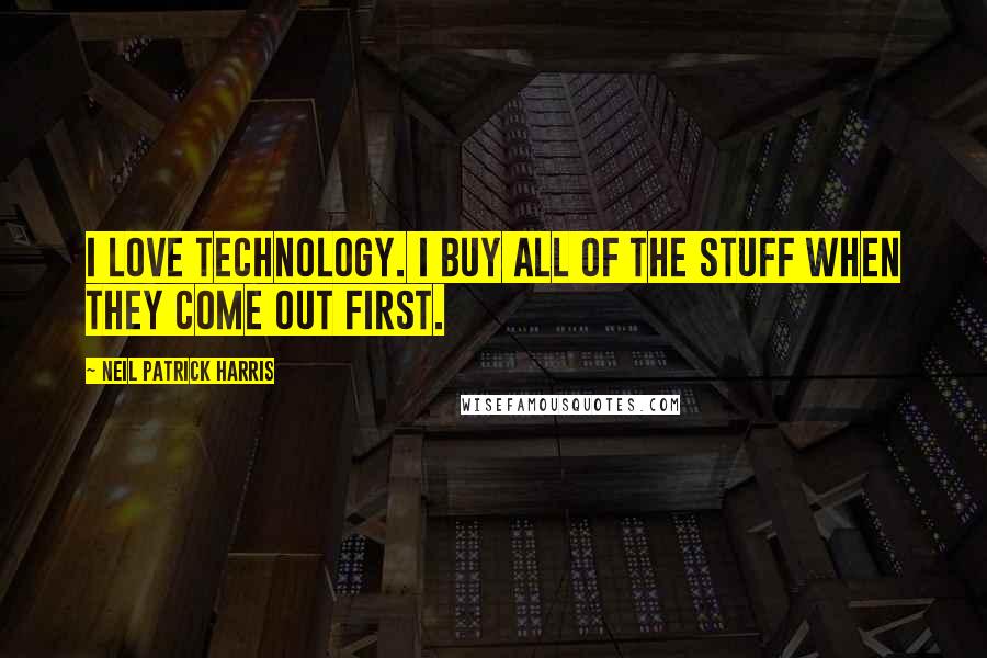 Neil Patrick Harris Quotes: I love technology. I buy all of the stuff when they come out first.