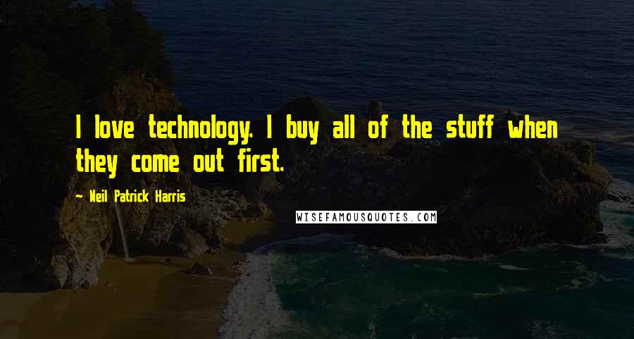 Neil Patrick Harris Quotes: I love technology. I buy all of the stuff when they come out first.