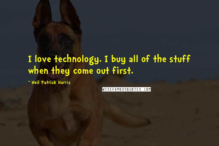 Neil Patrick Harris Quotes: I love technology. I buy all of the stuff when they come out first.