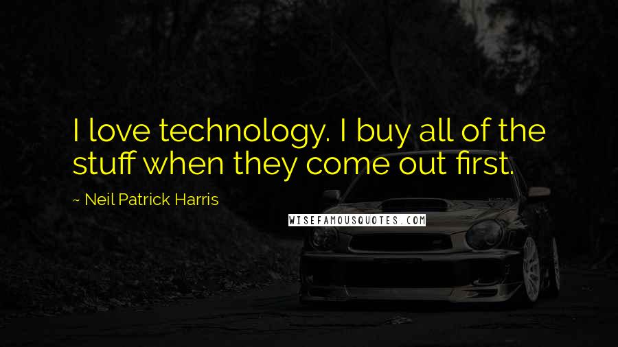 Neil Patrick Harris Quotes: I love technology. I buy all of the stuff when they come out first.