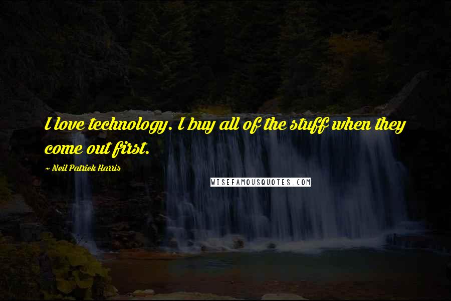 Neil Patrick Harris Quotes: I love technology. I buy all of the stuff when they come out first.