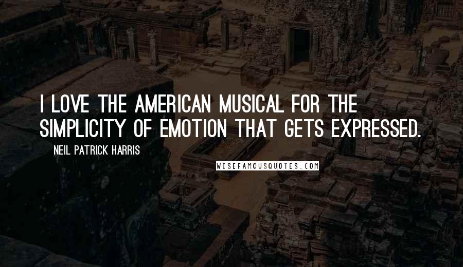 Neil Patrick Harris Quotes: I love the American musical for the simplicity of emotion that gets expressed.