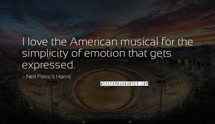Neil Patrick Harris Quotes: I love the American musical for the simplicity of emotion that gets expressed.