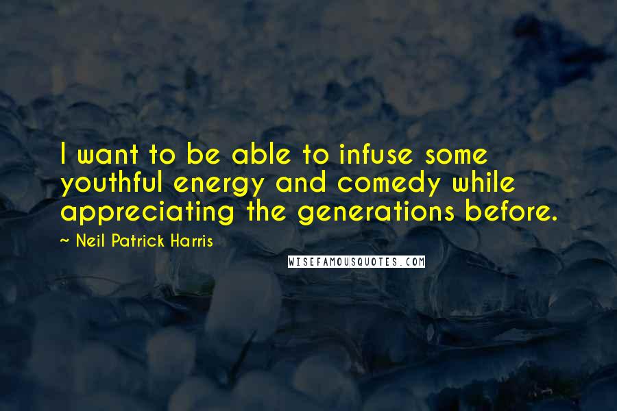 Neil Patrick Harris Quotes: I want to be able to infuse some youthful energy and comedy while appreciating the generations before.