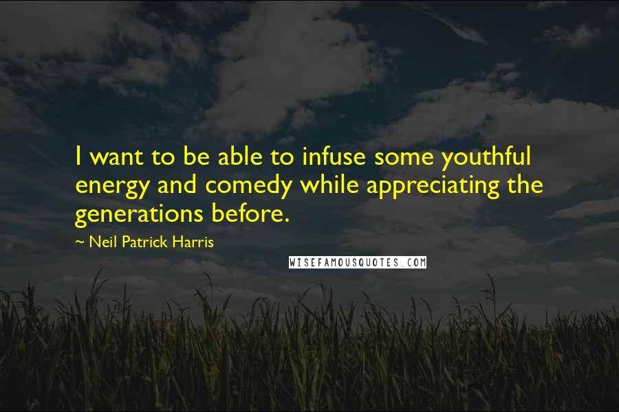 Neil Patrick Harris Quotes: I want to be able to infuse some youthful energy and comedy while appreciating the generations before.