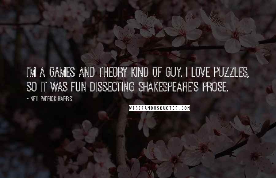 Neil Patrick Harris Quotes: I'm a games and theory kind of guy. I love puzzles, so it was fun dissecting Shakespeare's prose.