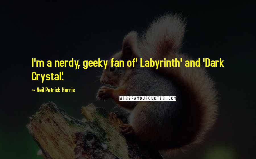 Neil Patrick Harris Quotes: I'm a nerdy, geeky fan of' Labyrinth' and 'Dark Crystal'.