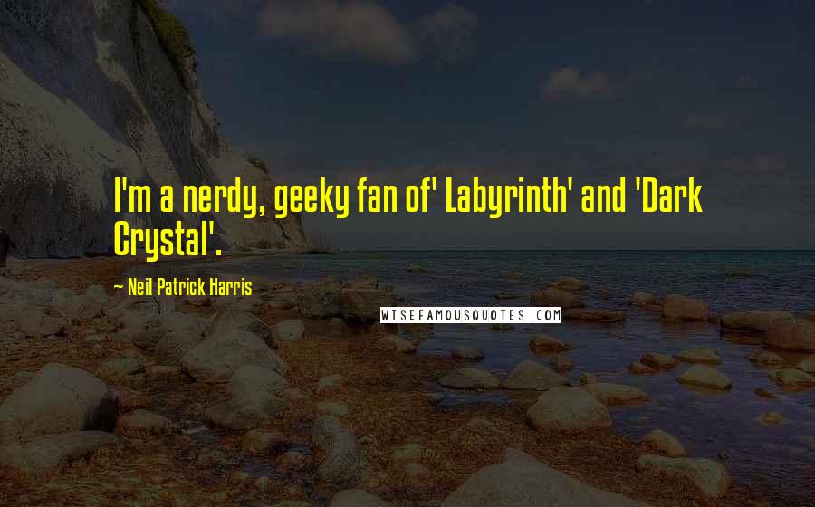 Neil Patrick Harris Quotes: I'm a nerdy, geeky fan of' Labyrinth' and 'Dark Crystal'.