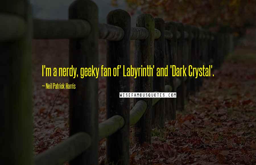 Neil Patrick Harris Quotes: I'm a nerdy, geeky fan of' Labyrinth' and 'Dark Crystal'.