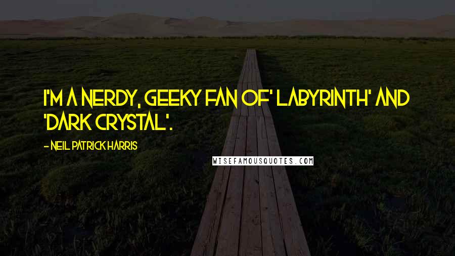 Neil Patrick Harris Quotes: I'm a nerdy, geeky fan of' Labyrinth' and 'Dark Crystal'.