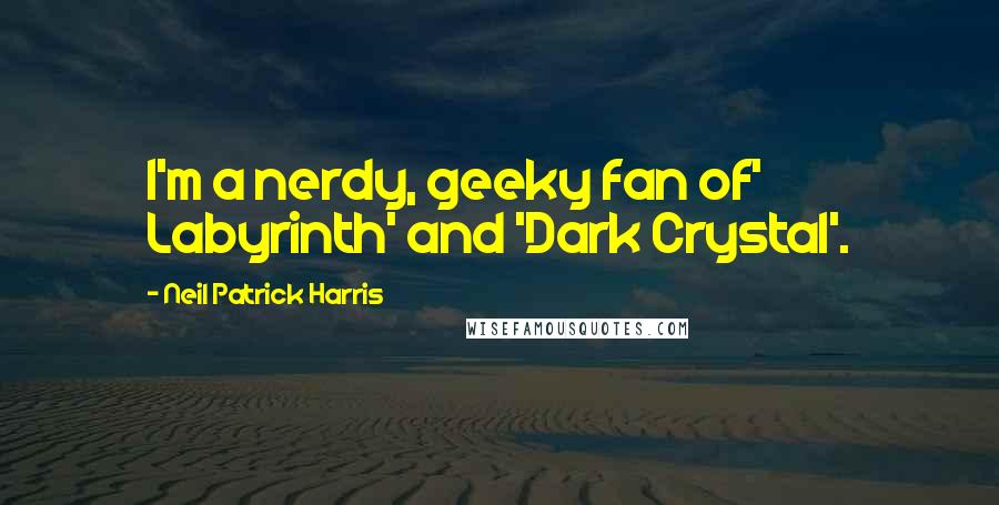 Neil Patrick Harris Quotes: I'm a nerdy, geeky fan of' Labyrinth' and 'Dark Crystal'.