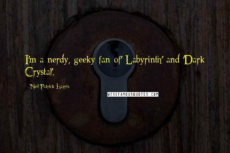 Neil Patrick Harris Quotes: I'm a nerdy, geeky fan of' Labyrinth' and 'Dark Crystal'.