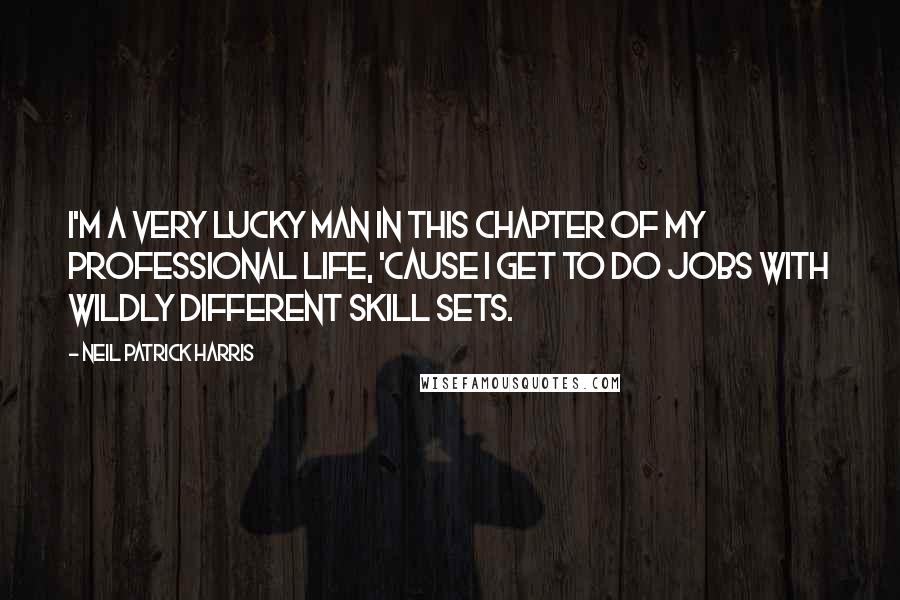 Neil Patrick Harris Quotes: I'm a very lucky man in this chapter of my professional life, 'cause I get to do jobs with wildly different skill sets.