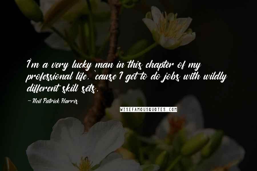 Neil Patrick Harris Quotes: I'm a very lucky man in this chapter of my professional life, 'cause I get to do jobs with wildly different skill sets.