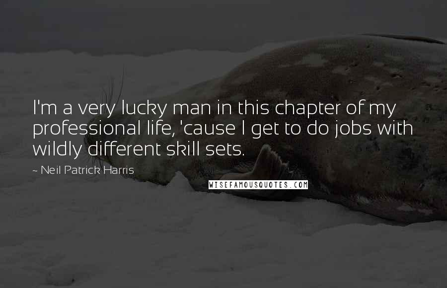 Neil Patrick Harris Quotes: I'm a very lucky man in this chapter of my professional life, 'cause I get to do jobs with wildly different skill sets.