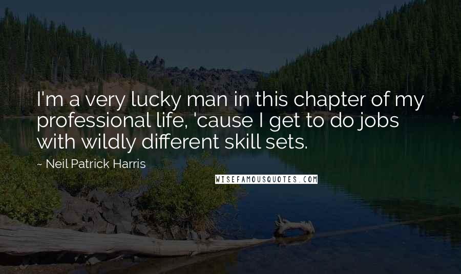 Neil Patrick Harris Quotes: I'm a very lucky man in this chapter of my professional life, 'cause I get to do jobs with wildly different skill sets.