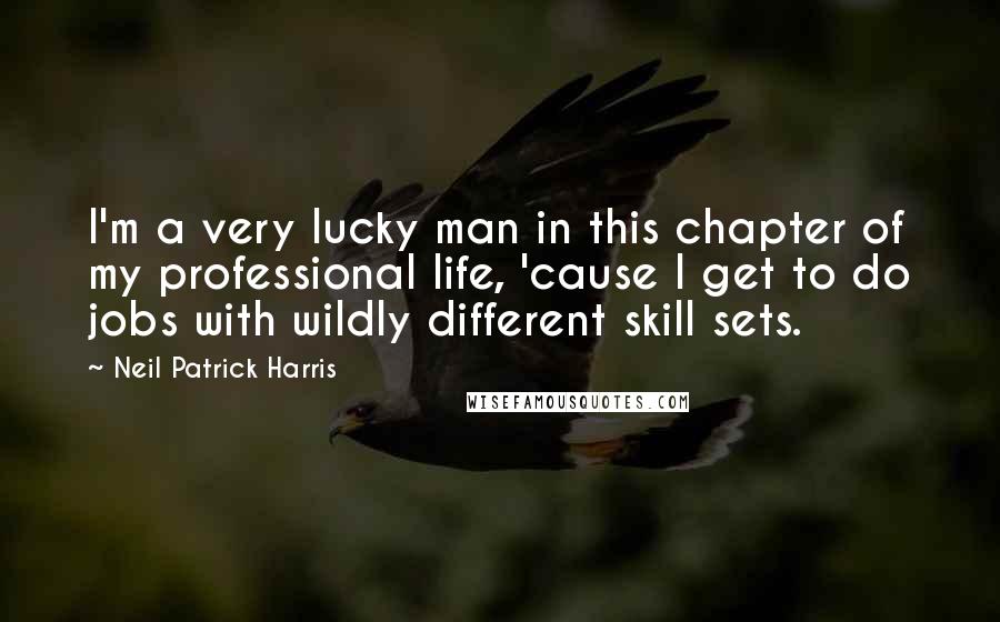 Neil Patrick Harris Quotes: I'm a very lucky man in this chapter of my professional life, 'cause I get to do jobs with wildly different skill sets.