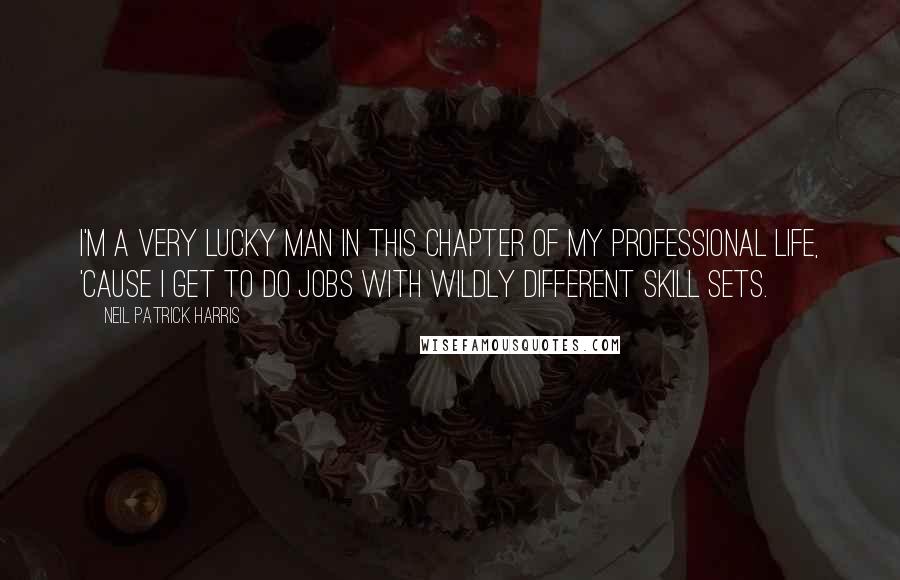 Neil Patrick Harris Quotes: I'm a very lucky man in this chapter of my professional life, 'cause I get to do jobs with wildly different skill sets.