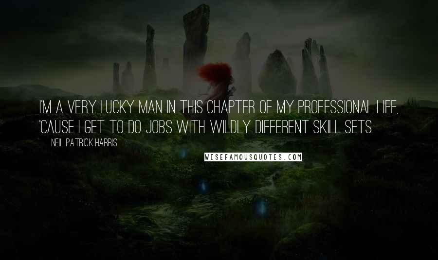 Neil Patrick Harris Quotes: I'm a very lucky man in this chapter of my professional life, 'cause I get to do jobs with wildly different skill sets.