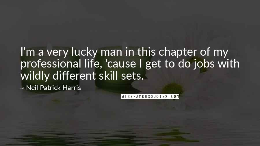 Neil Patrick Harris Quotes: I'm a very lucky man in this chapter of my professional life, 'cause I get to do jobs with wildly different skill sets.