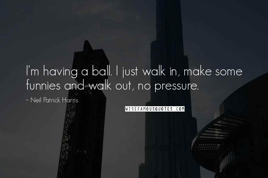 Neil Patrick Harris Quotes: I'm having a ball. I just walk in, make some funnies and walk out, no pressure.