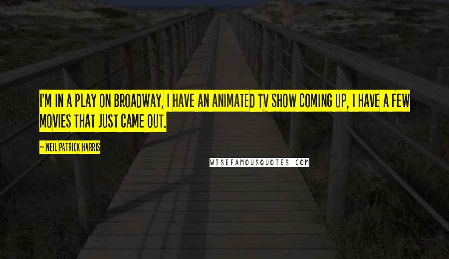 Neil Patrick Harris Quotes: I'm in a play on Broadway, I have an animated TV show coming up, I have a few movies that just came out.